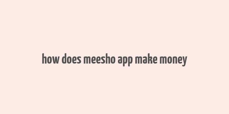 how does meesho app make money