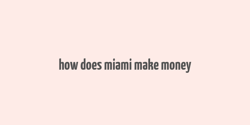 how does miami make money