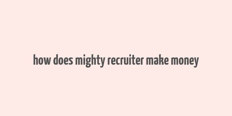 how does mighty recruiter make money