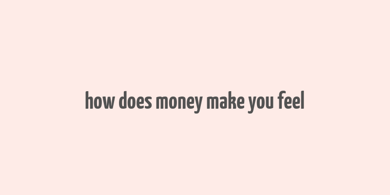 how does money make you feel