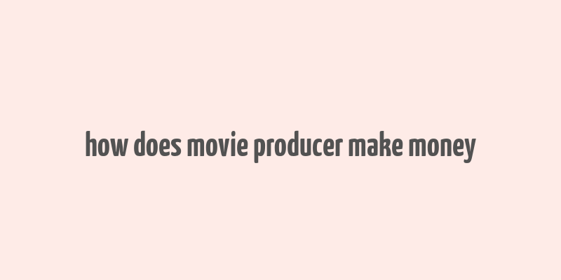 how does movie producer make money