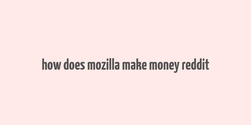 how does mozilla make money reddit