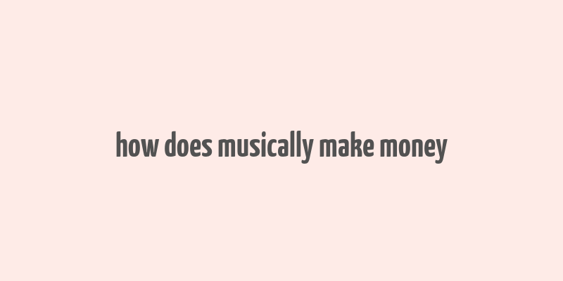 how does musically make money