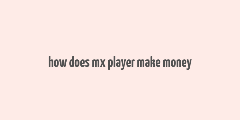 how does mx player make money