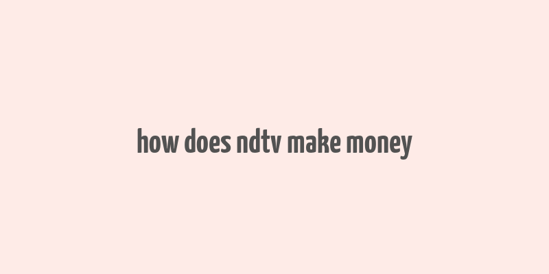 how does ndtv make money