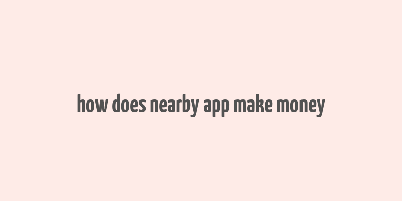 how does nearby app make money