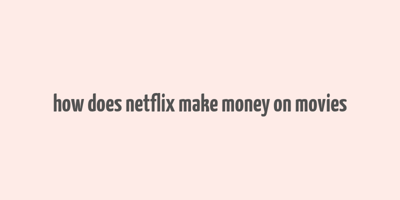 how does netflix make money on movies