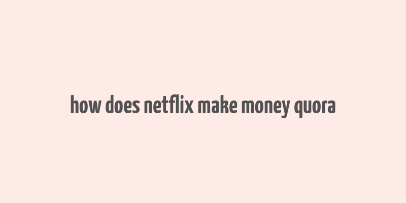 how does netflix make money quora