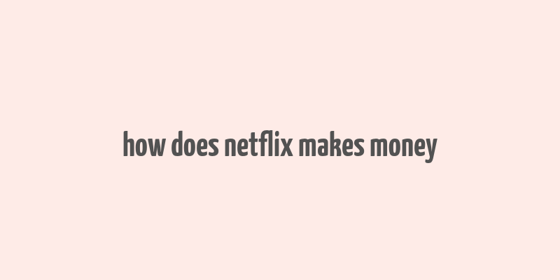 how does netflix makes money