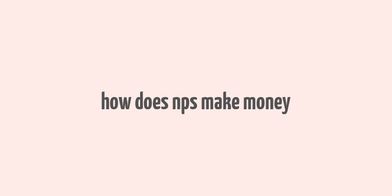 how does nps make money