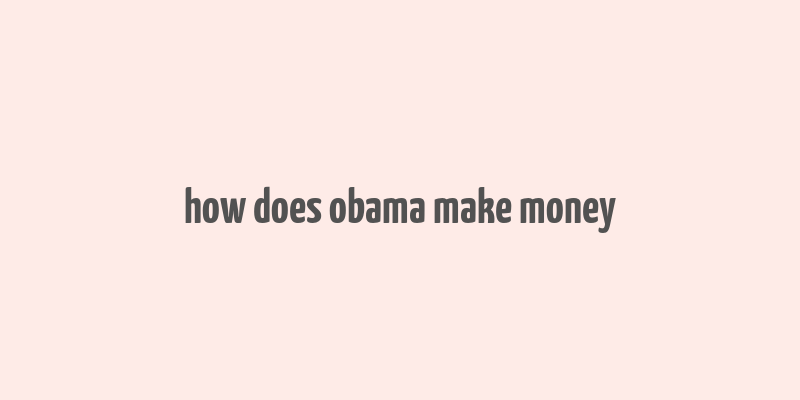 how does obama make money