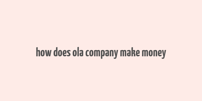 how does ola company make money