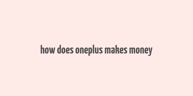 how does oneplus makes money