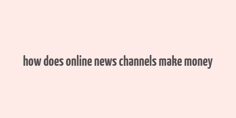 how does online news channels make money