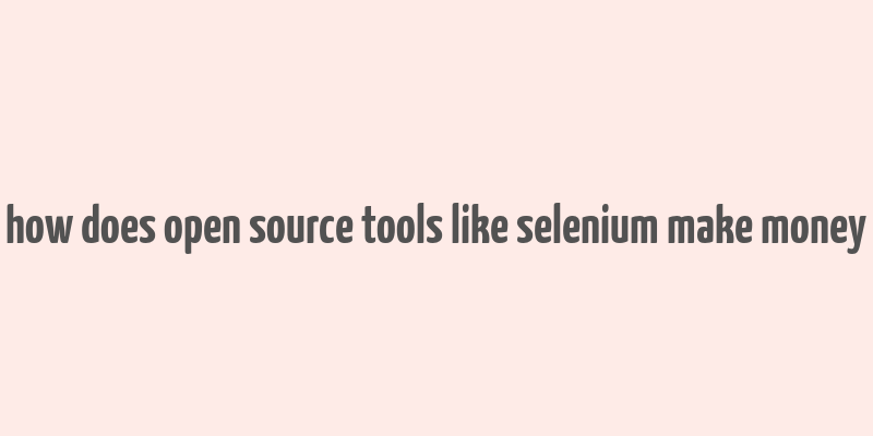 how does open source tools like selenium make money