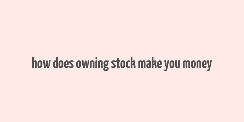 how does owning stock make you money