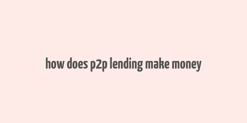 how does p2p lending make money