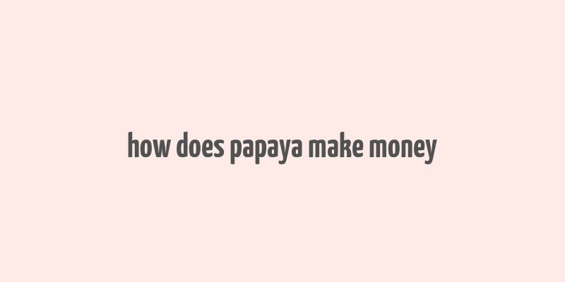 how does papaya make money