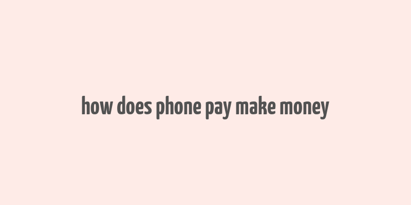 how does phone pay make money