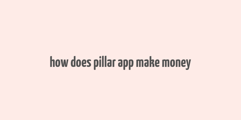 how does pillar app make money