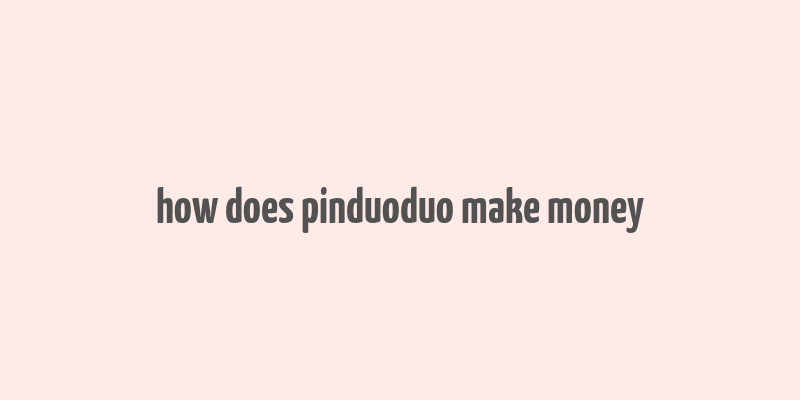 how does pinduoduo make money