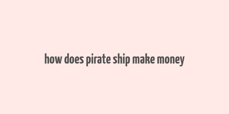 how does pirate ship make money