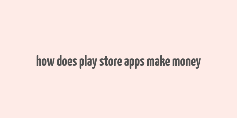 how does play store apps make money