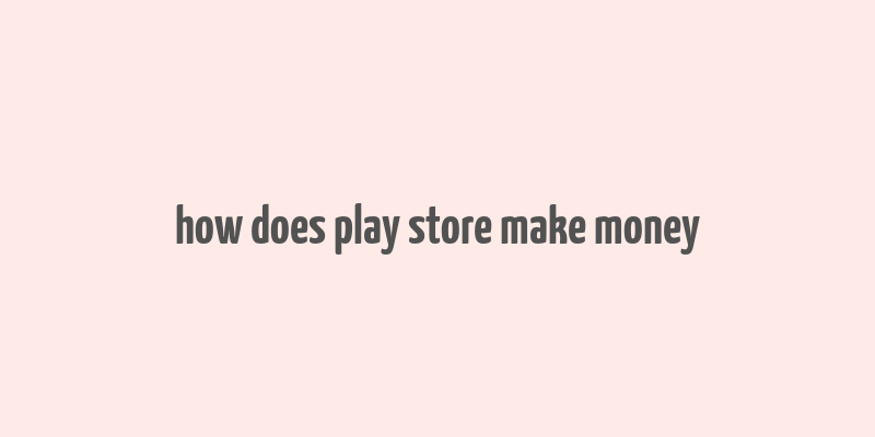 how does play store make money