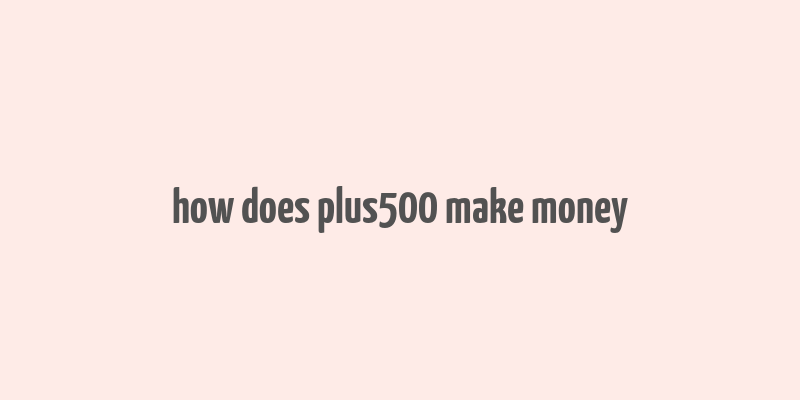 how does plus500 make money