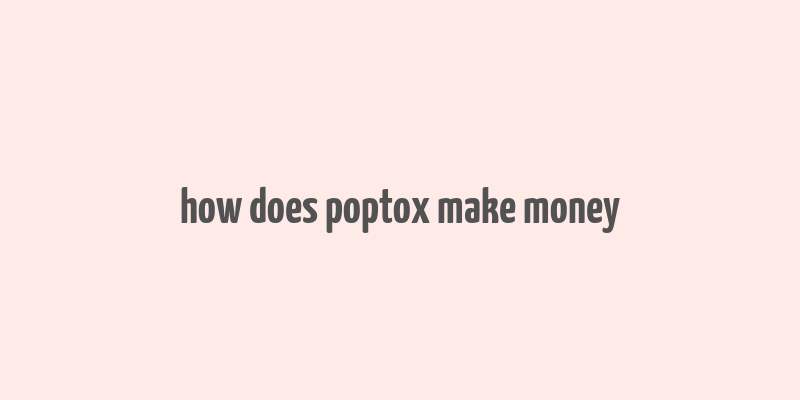 how does poptox make money