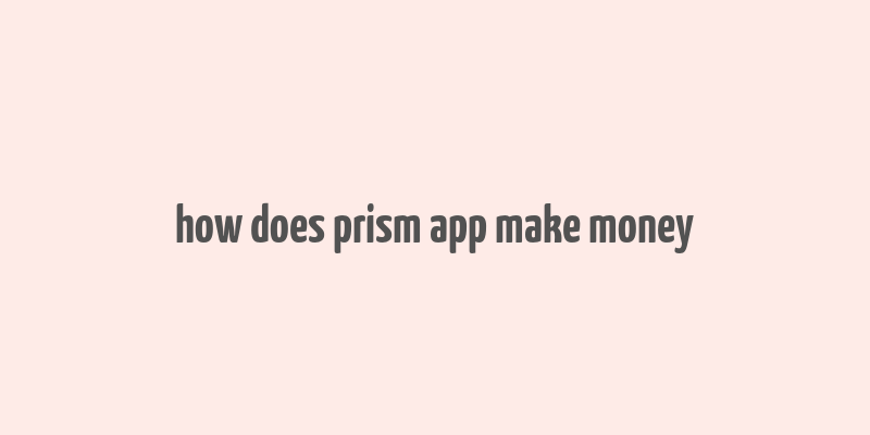 how does prism app make money