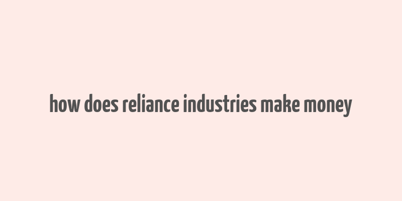 how does reliance industries make money