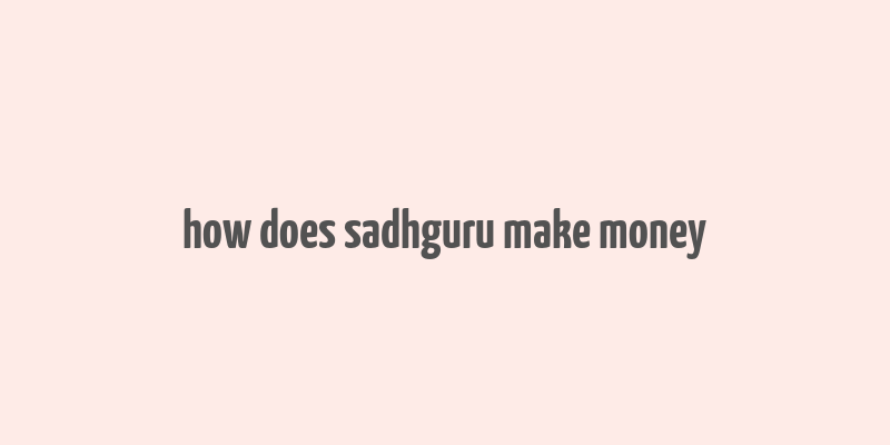 how does sadhguru make money