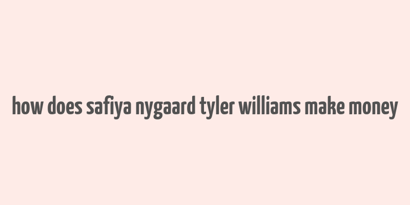 how does safiya nygaard tyler williams make money