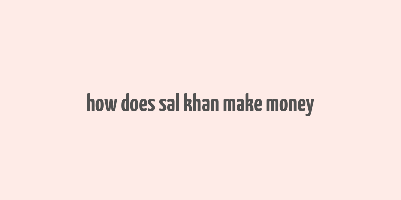 how does sal khan make money