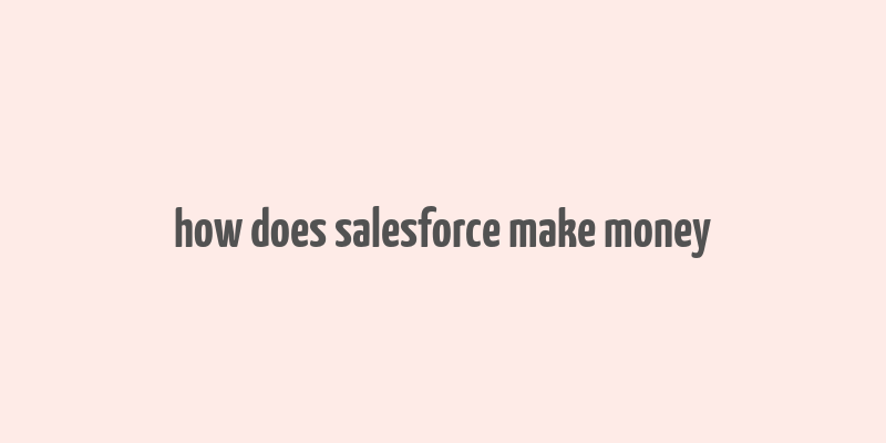 how does salesforce make money