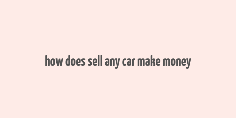 how does sell any car make money