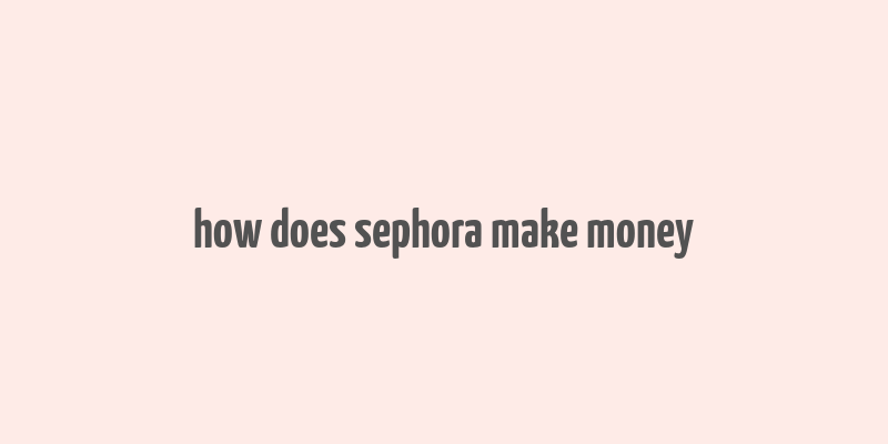 how does sephora make money