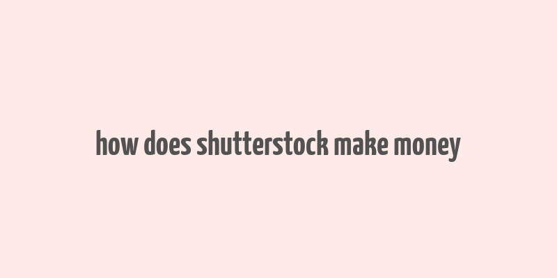 how does shutterstock make money