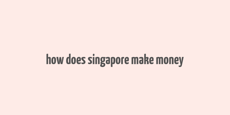 how does singapore make money