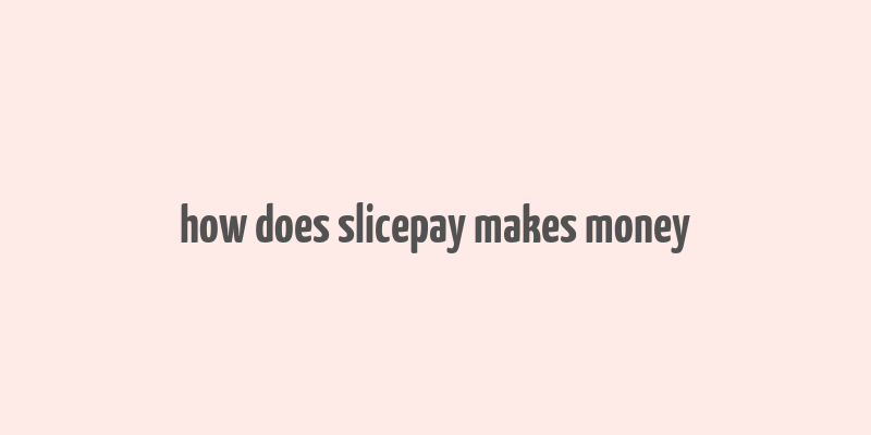 how does slicepay makes money