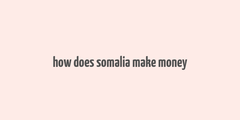 how does somalia make money