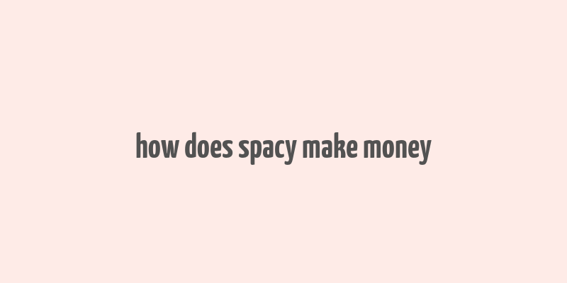 how does spacy make money