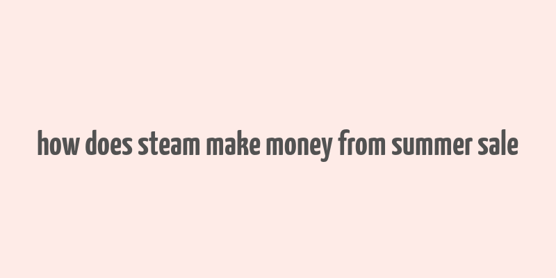 how does steam make money from summer sale