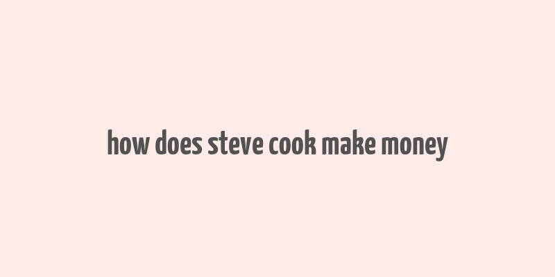 how does steve cook make money