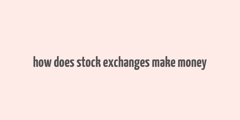 how does stock exchanges make money