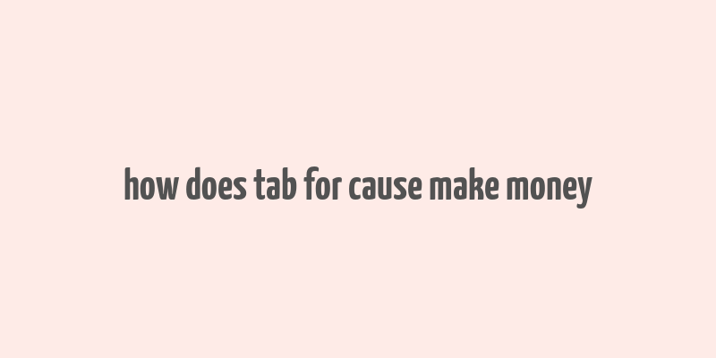 how does tab for cause make money