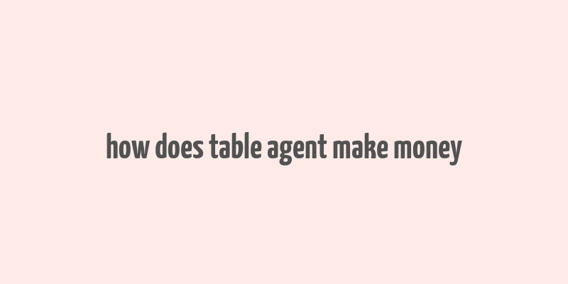 how does table agent make money