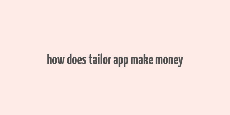 how does tailor app make money