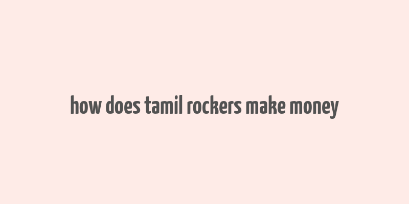 how does tamil rockers make money